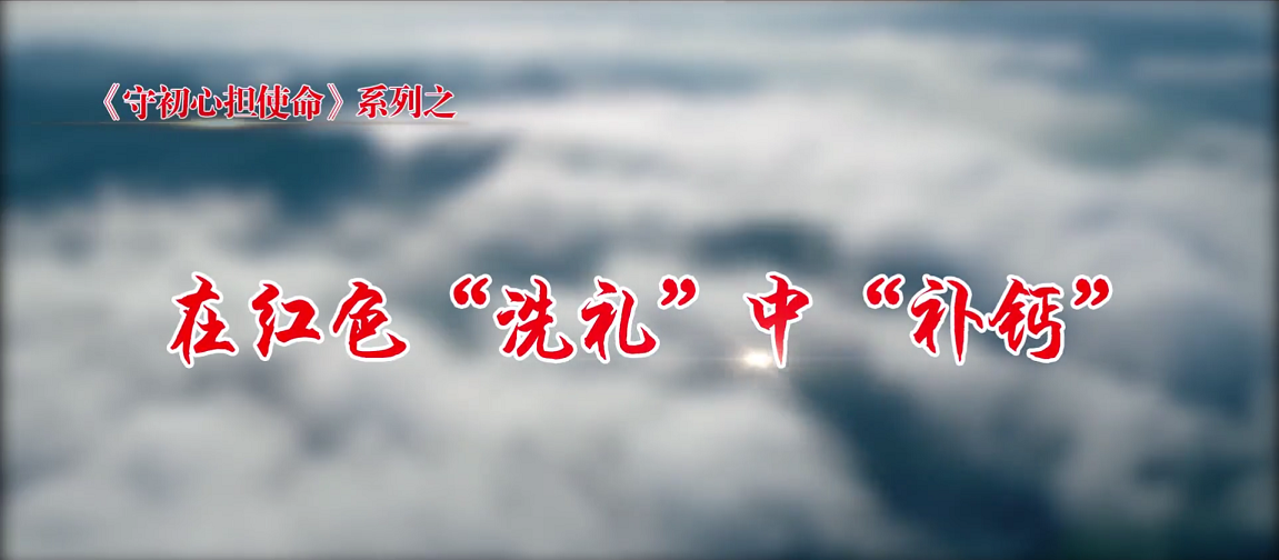 守初心擔(dān)使命 第五集：在紅色“洗禮”中“補(bǔ)鈣”